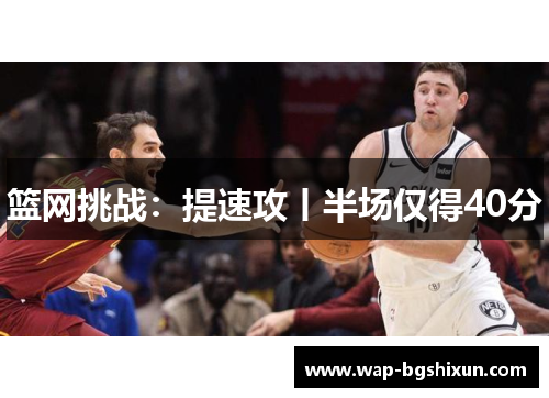 篮网挑战：提速攻丨半场仅得40分