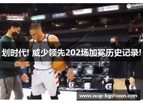 划时代! 威少领先202场加冕历史记录!