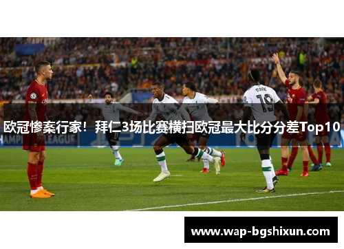 欧冠惨案行家！拜仁3场比赛横扫欧冠最大比分分差Top10